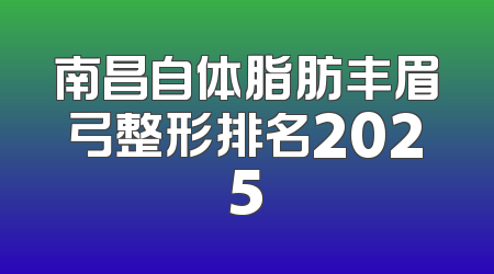 南昌自体脂肪丰眉弓整形排名2025
