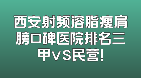 西安射频溶脂瘦肩膀口碑医院排名三甲vs民营!