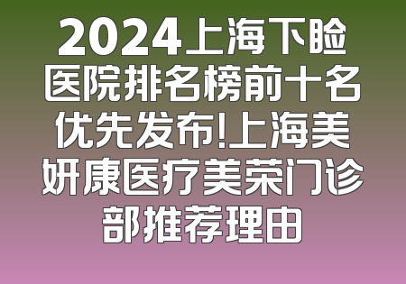 2024上海下睑医院排名榜前十名优先发布！上海美妍康医疗美荣门诊部推荐理由