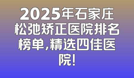 2025年石家庄松弛矫正医院排名榜单，精选四佳医院！