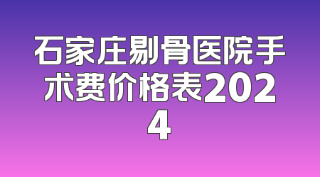 石家庄剔骨医院手术费价格表2024
