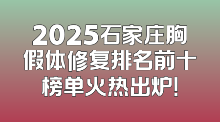 2025石家庄胸假体修复排名前十榜单火热出炉！