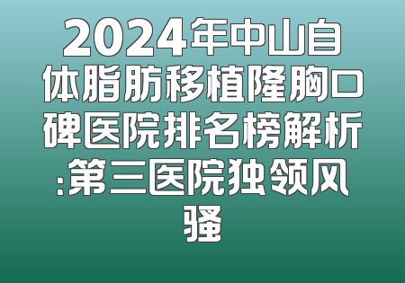 2024年中山自体脂肪移植隆胸口碑医院排名榜解析：第三医院独领风骚