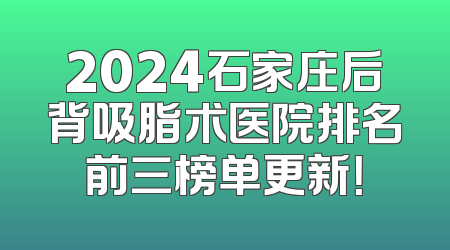 2024石家庄后背吸脂术医院排名前三榜单更新！