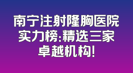 南宁注射隆胸医院实力榜：精选三家卓越机构！