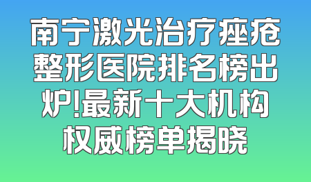 南宁激光治疗痤疮整形医院排名榜出炉！最新十大机构权威榜单揭晓