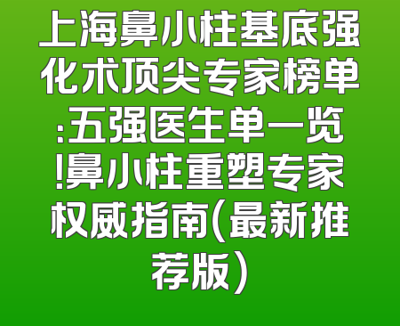 上海鼻小柱基底强化术顶尖专家榜单：五强医生单一览！鼻小柱重塑专家权威指南（最新推荐版）