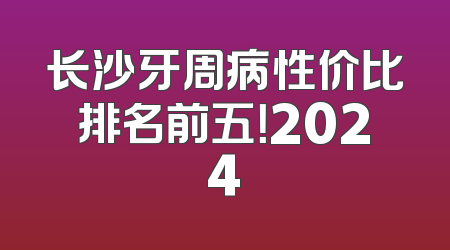 长沙牙周病性价比排名前五！2024