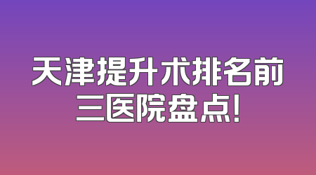 天津提升术排名前三医院盘点！