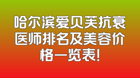 哈尔滨爱贝芙抗衰医师排名及美容价格一览表！