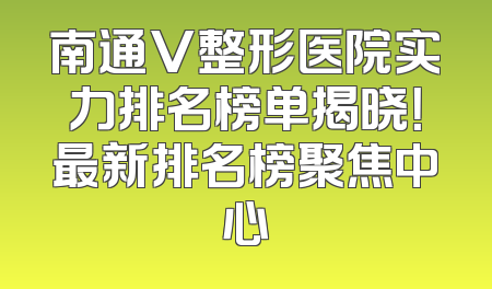 南通V整形医院实力排名榜单揭晓！最新排名榜聚焦中心
