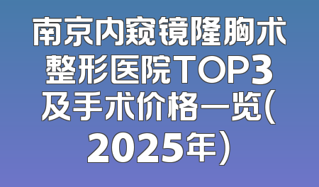南京内窥镜隆胸术整形医院TOP3及手术价格一览（2025年）