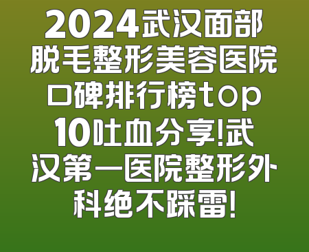 2024武汉面部脱毛整形美容医院口碑排行榜top10吐血分享！武汉第一医院整形外科绝不踩雷！