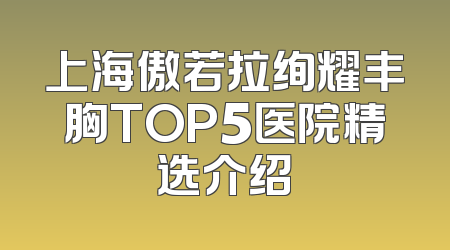 上海傲若拉绚耀丰胸TOP5医院精选介绍