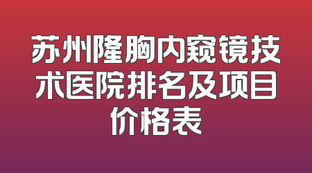 苏州隆胸内窥镜技术医院排名及项目价格表