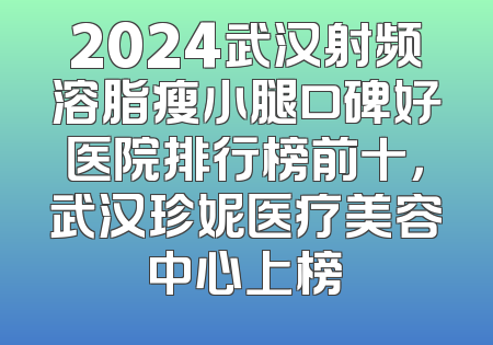 2024武汉射频溶脂瘦小腿口碑好医院排行榜前十，武汉珍妮医疗美容中心上榜