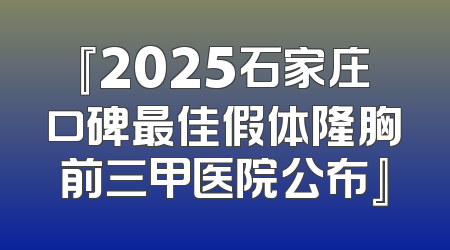 『2025石家庄口碑最佳假体隆胸前三甲医院公布』