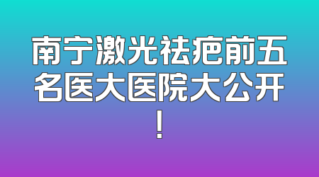 南宁激光祛疤前五名医大医院大公开！