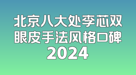 北京八大处李芯双眼皮手法风格口碑2024