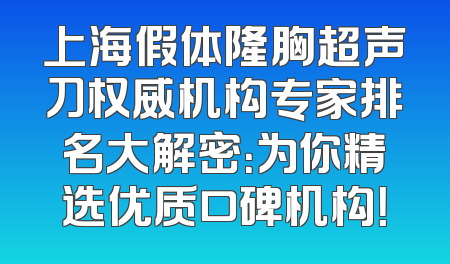 上海假体隆胸超声刀权威机构专家排名大解密：为你精选优质口碑机构！