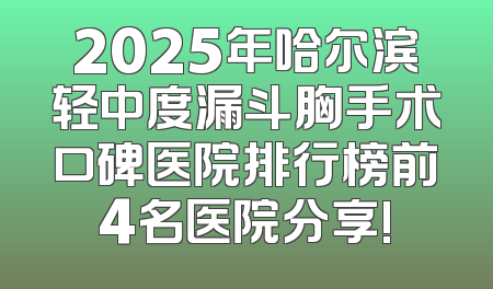 2025年哈尔滨轻中度漏斗胸手术口碑医院排行榜前4名医院分享!