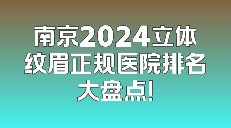 南京2024立体纹眉正规医院排名大盘点！