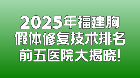 2025年福建胸假体修复技术排名前五医院大揭晓！