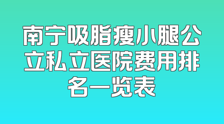南宁吸脂瘦小腿公立私立医院费用排名一览表