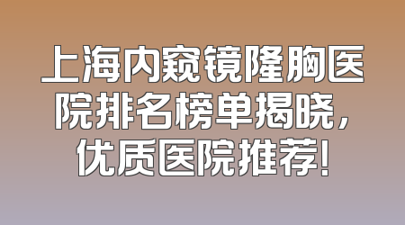 上海内窥镜隆胸医院排名榜单揭晓，优质医院推荐！