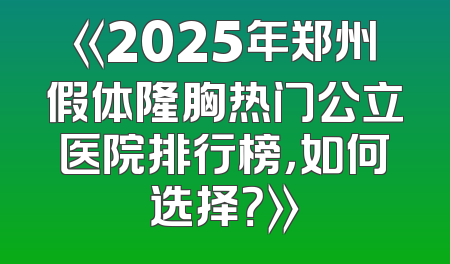 《2025年郑州假体隆胸热门公立医院排行榜，如何选择？》