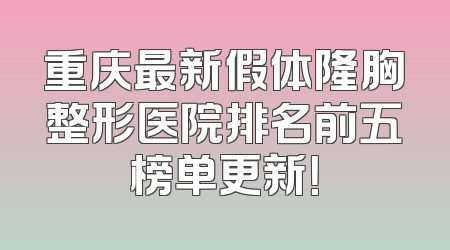 重庆最新假体隆胸整形医院排名前五榜单更新！