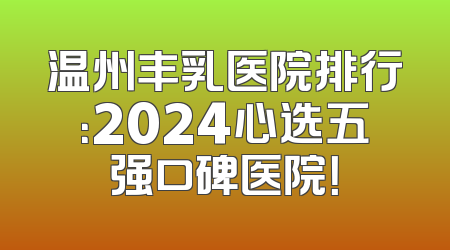 温州丰乳医院排行：2024心选五强口碑医院！