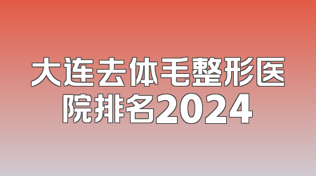 大连去体毛整形医院排名2024