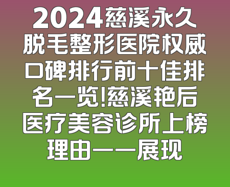 2024慈溪永久脱毛整形医院权威口碑排行前十佳排名一览！慈溪艳后医疗美容诊所上榜理由一一展现