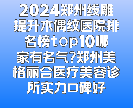 2024郑州线雕提升木偶纹医院排名榜top10哪家有名气？郑州美格丽合医疗美容诊所实力口碑好