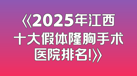 《2025年江西十大假体隆胸手术医院排名!》