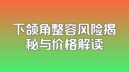 下颌角整容风险揭秘与价格解读