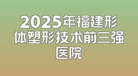 2025年福建形体塑形技术前三强医院