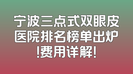 宁波三点式双眼皮医院排名榜单出炉！费用详解！