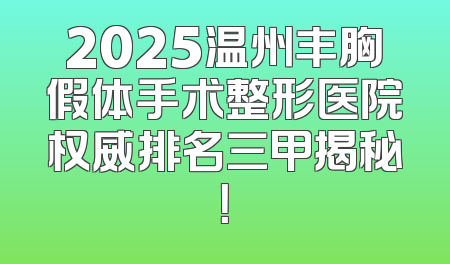 2025温州丰胸假体手术整形医院权威排名三甲揭秘！