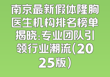 南京最新假体隆胸医生机构排名榜单揭晓：专业团队引领行业潮流（2025版）