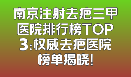 南京注射去疤三甲医院排行榜TOP3：权威去疤医院榜单揭晓！