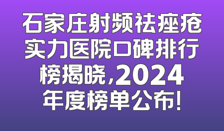 石家庄射频祛痤疮实力医院口碑排行榜揭晓，2024年度榜单公布！