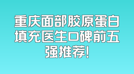 重庆面部胶原蛋白填充医生口碑前五强推荐！