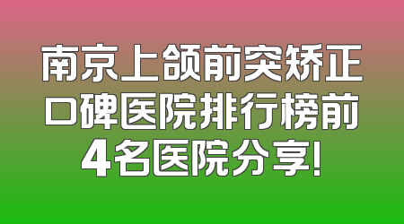南京上颌前突矫正口碑医院排行榜前4名医院分享!