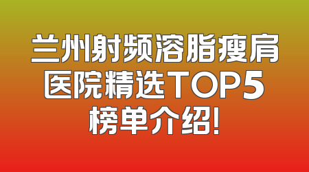 兰州射频溶脂瘦肩医院精选TOP5榜单介绍！