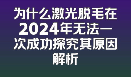 为什么激光脱毛在2024年无法一次成功探究其原因解析