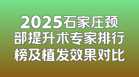 2025石家庄颈部提升术专家排行榜及植发效果对比