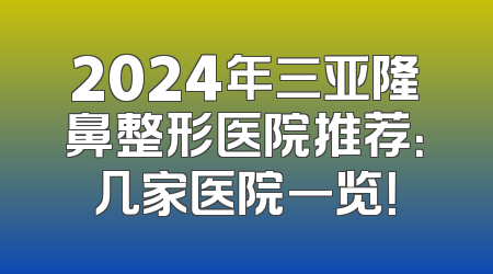 2024年三亚隆鼻整形医院推荐：几家医院一览！