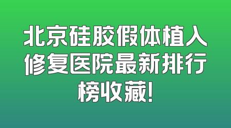 北京硅胶假体植入修复医院最新排行榜收藏！